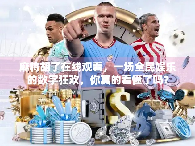 麻将胡了在线观看，一场全民娱乐的数字狂欢，你真的看懂了吗？