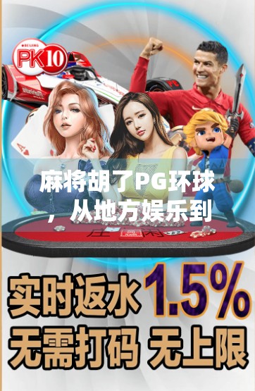 麻将胡了PG环球,从地方娱乐到全球热潮的牌桌革命 麻将胡了PG环球,从地方娱乐到全球热潮的牌桌革命