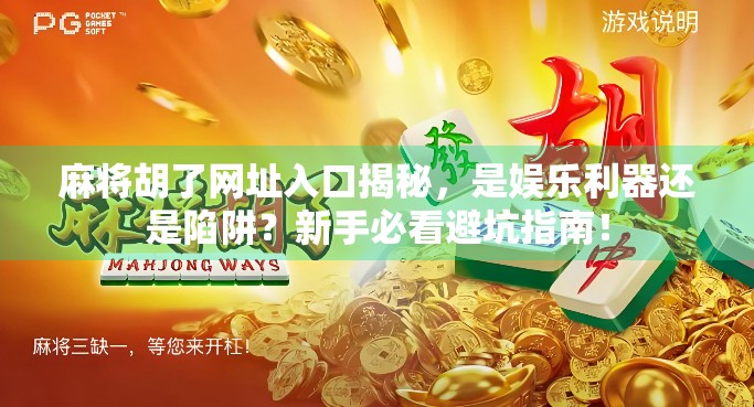麻将胡了网址入口揭秘，是娱乐利器还是陷阱？新手必看避坑指南！