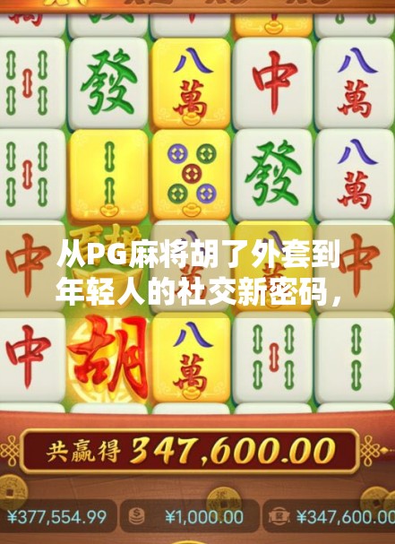 从PG麻将胡了外套到年轻人的社交新密码,一件衣服如何掀起文化现象? 从PG麻将胡了外套到年轻人的社交新密码,一件衣服如何掀起文化现象?