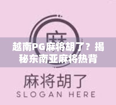 越南PG麻将胡了？揭秘东南亚麻将热背后的娱乐密码！