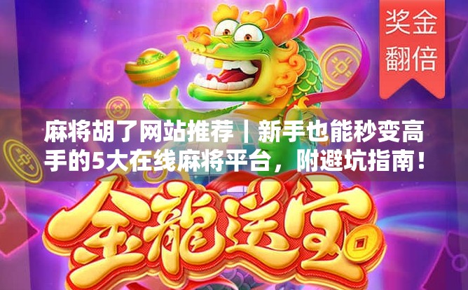 麻将胡了网站推荐｜新手也能秒变高手的5大在线麻将平台，附避坑指南！