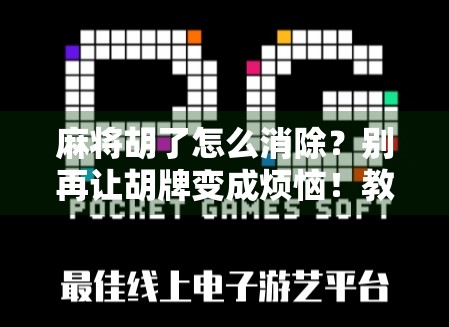 麻将胡了怎么消除？别再让胡牌变成烦恼！教你三招轻松解决！