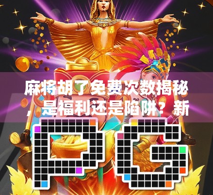 麻将胡了免费次数揭秘，是福利还是陷阱？新手必看避坑指南！