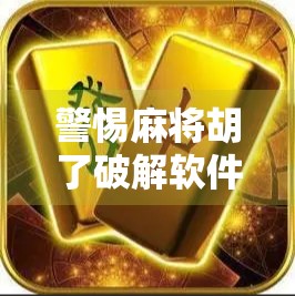 警惕麻将胡了破解软件陷阱，你以为的捷径，其实是骗局的开始！