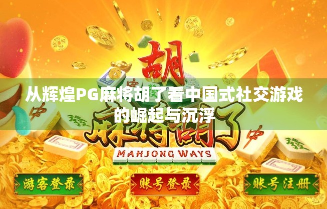 从辉煌PG麻将胡了看中国式社交游戏的崛起与沉浮
