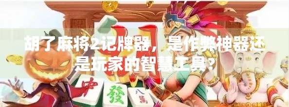 胡了麻将2记牌器，是作弊神器还是玩家的智慧工具？