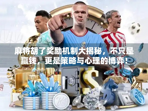 麻将胡了奖励机制大揭秘，不只是赢钱，更是策略与心理的博弈！