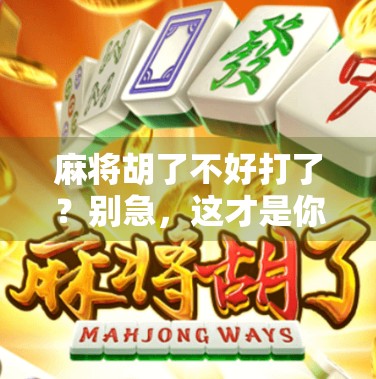 麻将胡了不好打了？别急，这才是你该学会的人生牌局智慧！