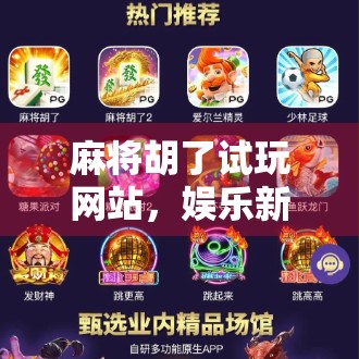 麻将胡了试玩网站，娱乐新宠还是数字陷阱？揭秘背后的真相！