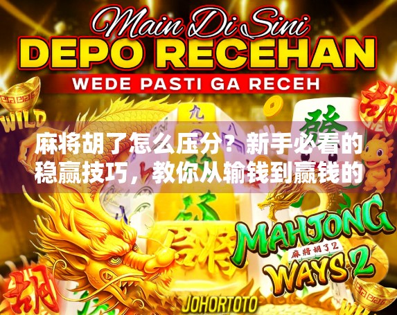 麻将胡了怎么压分？新手必看的稳赢技巧，教你从输钱到赢钱的秘密！