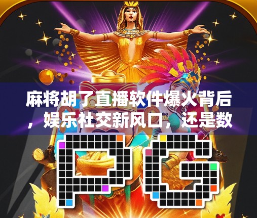 麻将胡了直播软件爆火背后，娱乐社交新风口，还是数字成瘾的温床？