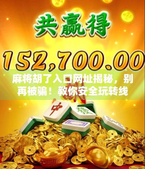 麻将胡了入口网址揭秘，别再被骗！教你安全玩转线上麻将