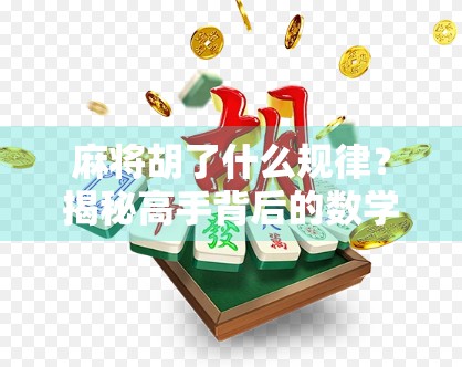 麻将胡了什么规律？揭秘高手背后的数学逻辑与心理博弈