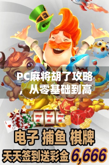 PC麻将胡了攻略，从零基础到高手，教你轻松上手，赢在起跑线！