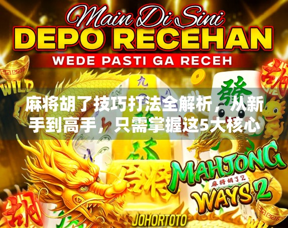 麻将胡了技巧打法全解析，从新手到高手，只需掌握这5大核心策略！