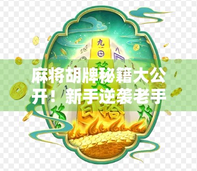 麻将胡牌秘籍大公开！新手逆袭老手的5个实战技巧，让你轻松赢在起跑线！