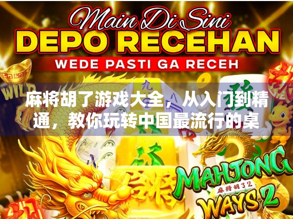 麻将胡了游戏大全，从入门到精通，教你玩转中国最流行的桌游！