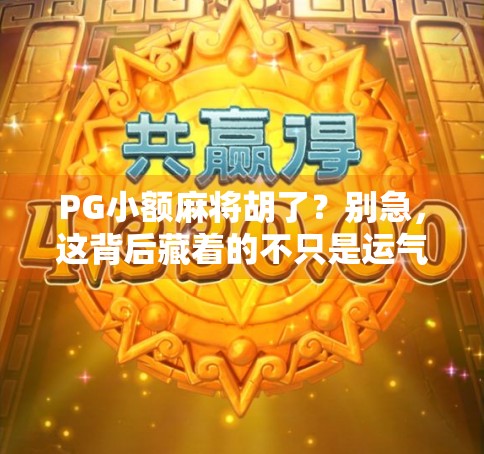 PG小额麻将胡了？别急，这背后藏着的不只是运气！