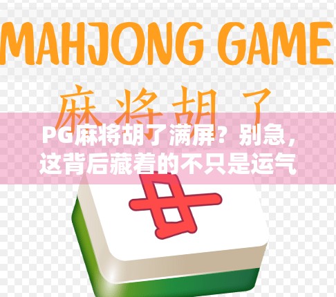 PG麻将胡了满屏？别急，这背后藏着的不只是运气！