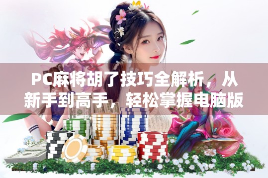 PC麻将胡了技巧全解析，从新手到高手，轻松掌握电脑版麻将的制胜秘诀！