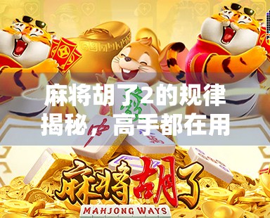 麻将胡了2的规律揭秘，高手都在用的暗号与底层逻辑，你真的懂了吗？