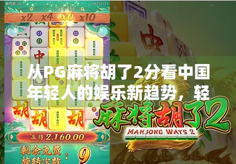 从PG麻将胡了2分看中国年轻人的娱乐新趋势，轻量化、社交化与情绪价值