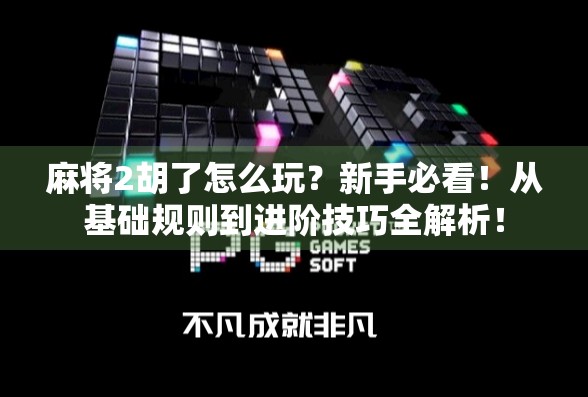 麻将2胡了怎么玩？新手必看！从基础规则到进阶技巧全解析！