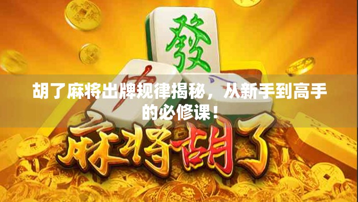 胡了麻将出牌规律揭秘，从新手到高手的必修课！