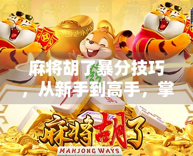 麻将胡了暴分技巧，从新手到高手，掌握这5个秘诀让你每局都爆分！