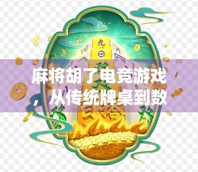 麻将胡了电竞游戏，从传统牌桌到数字战场，一场全民娱乐的跨界革命