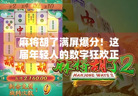 麻将胡了满屏爆分！这届年轻人的数字狂欢正在悄悄改变我们的娱乐方式