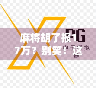 麻将胡了报17万？别笑！这背后藏着的不只是运气，还有人性！
