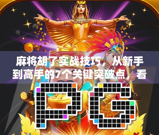 麻将胡了实战技巧，从新手到高手的7个关键突破点，看完秒变牌桌王者！