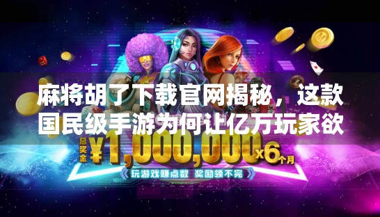 麻将胡了下载官网揭秘，这款国民级手游为何让亿万玩家欲罢不能？