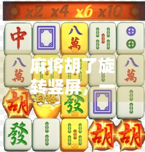 麻将胡了旋转竖屏，一场短视频时代的牌局革命