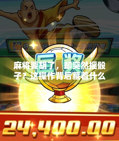 麻将要胡了，却突然摇骰子？这操作背后藏着什么玄机？