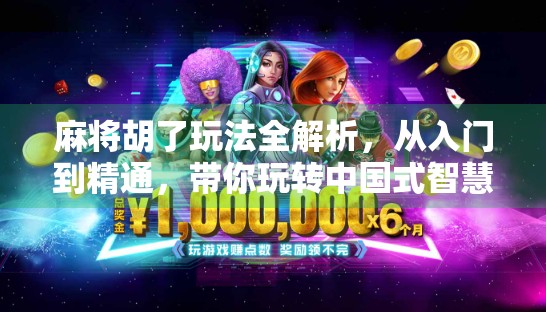 麻将胡了玩法全解析，从入门到精通，带你玩转中国式智慧游戏！