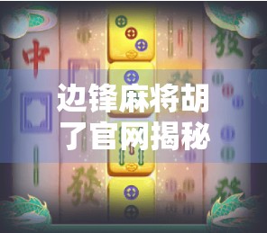 边锋麻将胡了官网揭秘，为何这款经典游戏至今仍被亿万玩家追捧？
