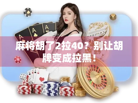 麻将胡了2拉40？别让胡牌变成拉黑！