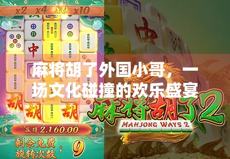麻将胡了外国小哥，一场文化碰撞的欢乐盛宴