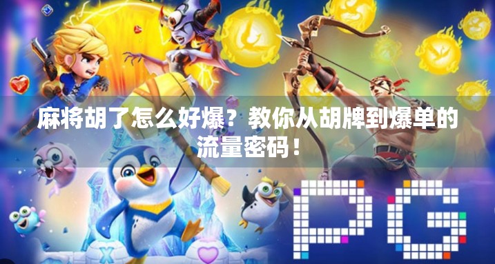 麻将胡了怎么好爆？教你从胡牌到爆单的流量密码！