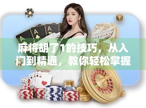 麻将胡了1的技巧，从入门到精通，教你轻松掌握一炮双响的制胜秘诀！