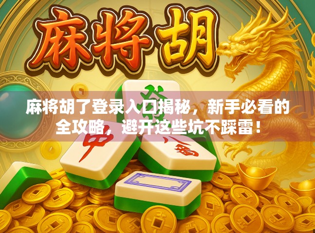 麻将胡了登录入口揭秘，新手必看的全攻略，避开这些坑不踩雷！