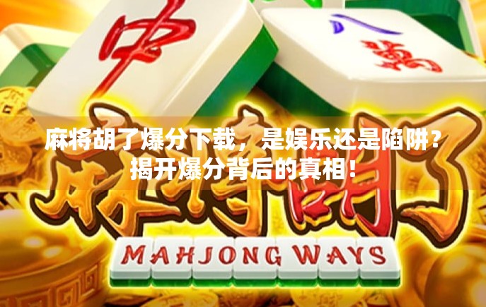 麻将胡了爆分下载，是娱乐还是陷阱？揭开爆分背后的真相！