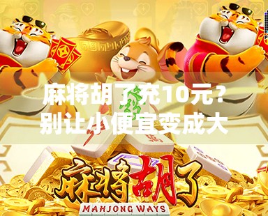 麻将胡了充10元？别让小便宜变成大陷阱！