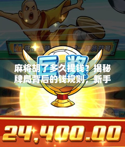 麻将胡了多久提钱？揭秘牌局背后的钱规则，新手必看！