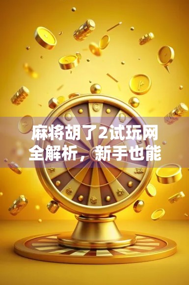 麻将胡了2试玩网全解析，新手也能秒变老手的隐藏技巧大揭秘！