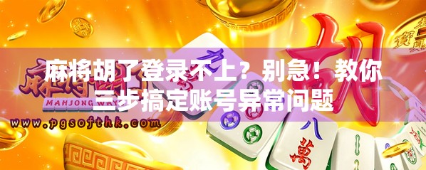 麻将胡了登录不上？别急！教你三步搞定账号异常问题