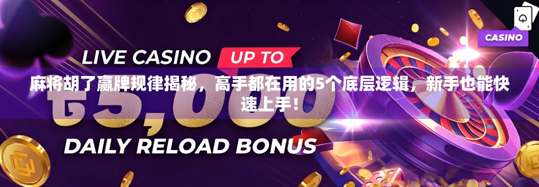 麻将胡了赢牌规律揭秘，高手都在用的5个底层逻辑，新手也能快速上手！